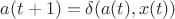 $a(t+1)=\delta (a(t), x(t))$