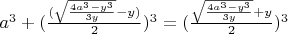$a^3 + (\frac{(\sqrt{\frac{4a^3 - y^3}{3y}} - y)}{2})^3 =(\frac{\sqrt{\frac{4a^3 - y^3}{3y}} + y}{2})^3$