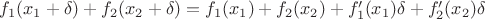 $f_{1}(x_{1}+\delta)+f_{2}(x_{2}+\delta)=f_{1}(x_{1})+f_{2}(x_{2})+f'_{1}(x_{1})\delta+f'_{2}(x_{2})\delta$