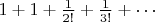 $1+1+\frac{1}{2!}+\frac{1}{3!}+\cdots$