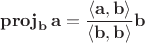 $$\mathbf{proj}_{\mathbf{b}}\,\mathbf{a} = 
{\langle \mathbf{a}, \mathbf{b} \rangle
\over
\langle \mathbf{b}, \mathbf{b}\rangle}
\mathbf{b}$$