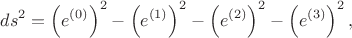 $$
ds^2 = \left( e^{(0)} \right)^2 -  \left( e^{(1)} \right)^2 -  \left( e^{(2)} \right)^2 -  \left( e^{(3)} \right)^2,
$$