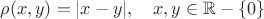 $\rho(x, y) = |x-y|, \quad x,y \in \mathbb R - \{0\}$ $\rho(x, y) = |x-y|, \quad x,y \in \mathbb R - \{0\}$