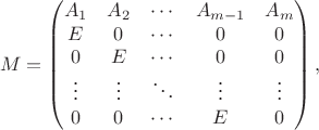 $$M = \begin{pmatrix}
A_1 & A_2 & \cdots & A_{m-1} & A_m \\
E & 0 & \cdots & 0 & 0 \\
0 & E & \cdots & 0 & 0 \\
\vdots & \vdots & \ddots & \vdots & \vdots \\
0 & 0 & \cdots & E & 0 
\end{pmatrix},$$
