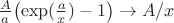 ${A\over a}\bigl(\exp({a\over x})-1\bigr)\to{A/x}$