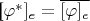 [\varphi^*]_e = \overline{[\varphi]_e}$