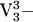 $\[{\text{V}}_{\text{3}}^{\text{3}}  - \]$