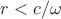 $r<c/\omega$