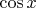 {\cos x}$