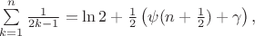$\sum\limits_{k=1}^n\frac{1}{2k-1}=\ln 2+\frac{1}{2}\left(\psi(n+\frac{1}{2})+\gamma\right),$
