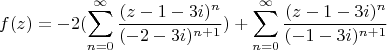 $$ f(z)=-2(\sum\limits_{n=0}^{\infty} \frac {(z-1-3i) ^n}{(-2-3i)^ {n+1}}) +\sum\limits_{n=0}^{\infty} \frac {(z-1-3i) ^n} {(-1-3i)^ {n+1}}$$