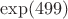 $\exp(499)$