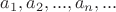 $a_1, a_2, ..., a_n, ...$