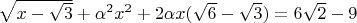 $\[\sqrt {x - \sqrt 3 }  + {\alpha ^2}{x^2} + 2 \alpha x (\sqrt 6  - \sqrt 3 ) = 6\sqrt 2  - 9\]$