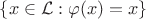 $\{ x \in \mathcal{L} : \varphi(x) = x \}$
