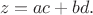 $$z=ac+bd.$$