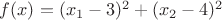 $f(x) = (x_1 - 3)^2 + (x_2 - 4)^2$ $f(x) = (x_1 - 3)^2 + (x_2 - 4)^2$