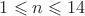 $1\leqslant n \leqslant 14$