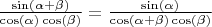 $\frac{\sin(\alpha+\beta)}{\cos(\alpha)\cos(\beta)}=\frac{\sin(\alpha)}{\cos(\alpha+\beta)\cos(\beta)}$