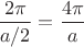 $\dfrac{2\pi}{a/2}=\dfrac{4\pi}{a}$