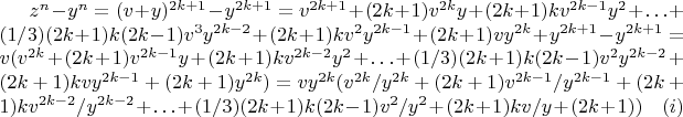 $ z^{n} - y^{n} = (v + y)^{2k + 1} - y^{2k + 1} =  v^{2k + 1} + (2k + 1) v^{2k}y + (2k + 1)k v^{2k - 1}y^{2} + \ldots + (1/3)(2k + 1)k(2k - 1) v^3y^{2k - 2} + (2k + 1) k v^2 y^{2k - 1} + (2k + 1) v y^{2k} + y^{2k + 1} - y^{2k + 1} = v (v^{2k} + (2k + 1) v^{2k - 1}y + (2k + 1)k v^{2k - 2}y^{2} + \ldots + (1/3)(2k + 1)k(2k - 1) v^2y^{2k - 2} + (2k + 1) k v y^{2k - 1} + (2k + 1)y^{2k}) = v y^{2k}(v^{2k}/y^{2k} + (2k + 1) v^{2k - 1}/y^{2k - 1} + (2k + 1)k v^{2k - 2}/y^{2k - 2} + \ldots + (1/3)(2k + 1)k(2k - 1) v^2/y^2 + (2k + 1) k v/y + (2k + 1)) ~~~~ (i) $
