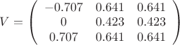 $\[V = \left( {\begin{array}{\cdot{20}{c}}
  { - 0.707}&{0.641}&{0.641} \\ 
  0&{0.423}&{0.423} \\ 
  {0.707}&{0.641}&{0.641} 
\end{array}} \right)\]$