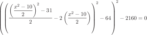 $\left(\left(\dfrac{\left(\dfrac {x^2-10}{2}\right)^2-31}{2}-2\left(\dfrac {x^2-10}{2}\right)\right)^2- 64\right)^2-2160=0$