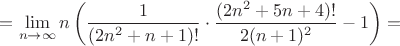 $=\displaystyle\lim_{n\to\infty} n\left(\dfrac{1}{(2n^2+n+1)!}\cdot \dfrac{(2n^2+5n+4)!}{2(n+1)^2}-1\right)=$