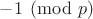 $-1\pmod p$