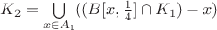 $K_2=\bigcup\limits_{x\in A_1}((B[x,\frac14]\cap K_1)-x)$