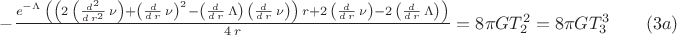 $-\frac{{e}^{-\Lambda}\,\left( \left( 2\,\left( \frac{{d}^{2}}{d\,{r}^{2}}\,\nu\right) +{\left( \frac{d}{d\,r}\,\nu\right) }^{2}-\left( \frac{d}{d\,r}\,\Lambda\right) \,\left( \frac{d}{d\,r}\,\nu\right) \right) \,r+2\,\left( \frac{d}{d\,r}\,\nu\right) -2\,\left( \frac{d}{d\,r}\,\Lambda\right) \right) }{4\,r}=8{\pi}GT_{2}^{2}=8{\pi}GT_{3}^{3}\qquad(3a)$