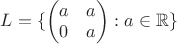 $L = \{ \begin{pmatrix}
a & a\\
0 & a \\
\end{pmatrix}: a\in   \mathbb{R}\}$