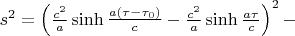 $ s^2=\left( \frac{c^2}{a} \sinh \frac{a(\tau-\tau_0)}{c}- \frac{c^2}{a} \sinh \frac{a\tau}{c}\right)^2- $