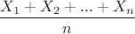 $$\frac{X_{1}+X_{2} + ... + X_{n}}{n}$$