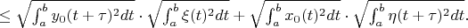 $ \le \sqrt{ \int_{a}^{b}  y_0(t+\tau)^2 dt} \cdot \sqrt{\int_{a}^{b} \xi(t)^2 dt } + \sqrt{ \int_{a}^{b}  x_0(t)^2 dt} \cdot  \sqrt{ \int_{a}^{b} \eta(t+\tau)^2 dt } . $