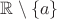 $\mathbb R \setminus \{a\}$