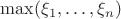$\max (\xi _1,\dots ,\xi _n)$