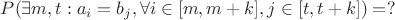 $P( \exists m, t: a_i = b_j, \forall i \in [m, m+k], j \in [t, t+k] ) = ?$