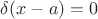$\delta(x-a)=0$