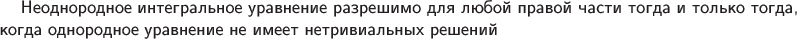 $\textsf{Неоднородное интегральное уравнение разрешимо для любой правой части тогда и только тогда,}$\\
$\textsf{ когда однородное уравнение не имеет нетривиальных решений}$