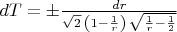 $dT={\pm}\frac{dr}{\sqrt{2}\,\left( 1-\frac{1}{r}\right) \,\sqrt{\frac{1}{r}-\frac{1}{2}}}$