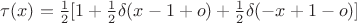 $\tau(x)=\frac 1 2[1+\frac 1 2\delta(x-1+o)+\frac 1 2\delta(-x+1-o)]$