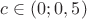 $c\in(0;0,5)$
