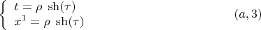 $$\left\{ {\begin{array}{l}
t=\rho\;\operatorname{sh}(\tau) \\
x^1=\rho\;\operatorname{sh}(\tau) \\
\end{array} }   \right. \eqno (a,3)$$
