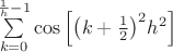 $\[\sum\limits_{k = 0}^{\frac{1}
{h} - 1} {\cos \left[ {{{\left( {k + \frac{1}
{2}} \right)}^2}{h^2}} \right]} \]$