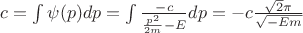 $c = \int \psi(p) dp = \int \frac {-c} {\frac {p^2} {2m} - E} dp = -c \frac {\sqrt 2 \pi} {\sqrt {-Em}}$