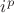 $i^p$