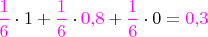 ${\color{magenta}\dfrac{1}{6}}\cdot 1 +{\color{magenta}\dfrac{1}{6}}\cdot {\color{magenta}{0{,}8}} + {\color{magenta}\dfrac{1}{6}}\cdot 0 ={\color{magenta}{0{,}3}}$