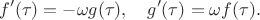 $$f'(\tau) = -\omega g(\tau), \quad g'(\tau) = \omega f(\tau).$$
