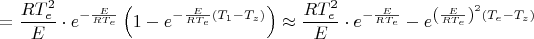 $$
=\dfrac{RT_{e}^{2}}{E}\cdot e^{-\frac{E}{RT_{e}}}\left(1-e^{-\frac{E}{RT_{e}}(T_{1}-T_{z})}\right)\approx \dfrac{RT_{e}^{2}}{E}\cdot
e^{-\frac{E}{RT_{e}}}-e^{\left(\frac{E}{RT_{e}}\right)^{2}(T_{e}-T_{z})}
$$